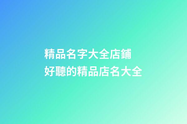 精品名字大全店鋪 好聽的精品店名大全-第1張-店鋪起名-玄機(jī)派